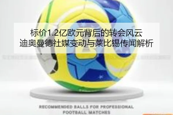 标价1.2亿欧元背后的转会风云 迪奥曼德社媒变动与莱比锡传闻解析