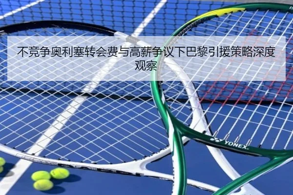 不竞争奥利塞转会费与高薪争议下巴黎引援策略深度观察